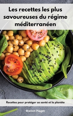 Les recettes les plus savoureuses du régime méditerranéen: Recettes pour protéger sa santé et la planète. Mediterranean Diet Recipes (French Edition) by Piaget, Manon