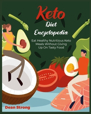 Keto Diet Encyclopedia: Eat Healthy Nutritious Keto Meals Without Giving Up On Tasty Food by Strong, Dean