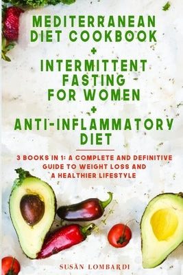 Mediterranean Diet Cookbook + Intermittent Fasting for Women + Anti-Inflammatory Diet: 3 books in 1: A Complete and Definitive Guide To Weight Loss an by Lombardi, Susan