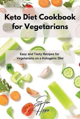 Keto Diet Cookbook for Vegetarians: Easy and Tasty Recipes for Vegetarians on a Ketogenic Diet by Hayes, Elisa