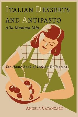 Italian Desserts and Antipasto alla Mamma Mia: The Home Book of Italian Delicacies by Catanzaro, Angela