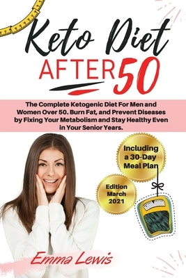Keto Diet After 50: The Complete Ketogenic Diet For Men and Women Over 50. Burn Fat, and Prevent Diseases by Fixing Your Metabolism and St by Emma Lewis