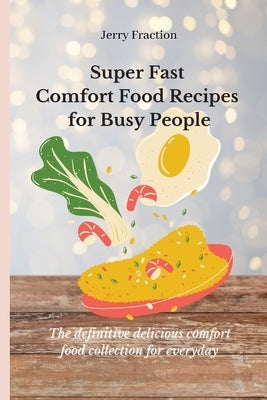 Super Fast Comfort Food Recipes for Busy People: The definitive delicious comfort food collection for everyday by Fraction, Jerry