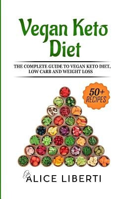Vegan Keto Diet: The Complete Guide to Keto Diet, Low Carb and Weight Loss (50 + Easy & Fast Recipes) by Liberti, Alice