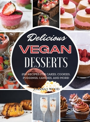 Delicious Vegan Desserts: 250 Recipes for Cakes, Cookies, Puddings, Candies, and More! by Wood, Joanna J.