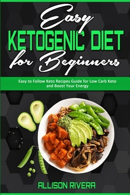 Easy Ketogenic Diet for Beginners: Easy to Follow Keto Recipes Guide for Low Carb Keto and Boost Your Energy by Rivera, Allison