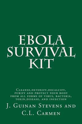 Ebola Survival Kit: Cleanse, detoxify, decalcify, purify and protect your body from all forms of virus, bacteria, toxin, disease, and infe by Carmen, C. L.