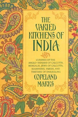 The Varied Kitchens of India: Cuisines of the Anglo-Indians of Calcutta, Bengalis, Jews of Calcutta, Kashmiris, Parsis, and Tibetans of Darjeeling by Marks, Copeland