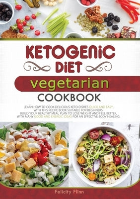 KETOGENIC DIET VEGETARIAN COOKBOOK (second edition): Learn How to Cook Delicious Keto Dishes Quick and Easy, with This Recipes Book Suitable for Begin by Flinn, Felicity