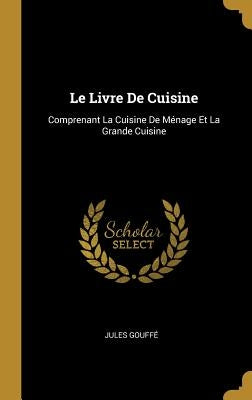 Le Livre de Cuisine: Comprenant La Cuisine de Ménage Et La Grande Cuisine by Gouffe, Jules