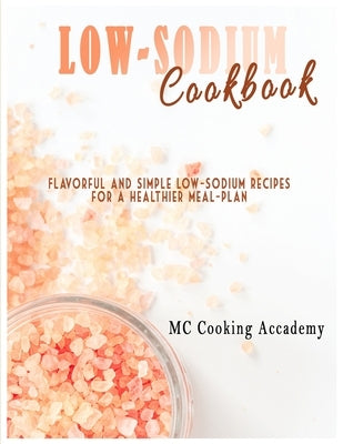 Low-Sodium Cookbook: Flavorful and simple low-sodium recipes for a healthier meal-plan by Cooking Academy, MC