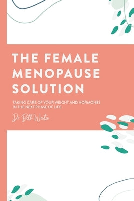 The Female Menopause Solution: Taking Control of Your Weight and Hormones in the Next Phase of Life by Westie, Beth