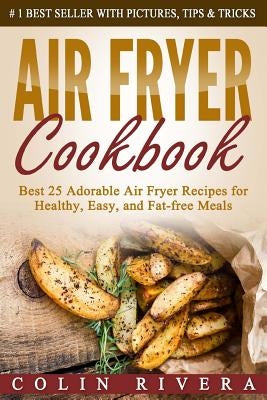 Air Fryer Cookbook: Best 25 Adorable Air Fryer Recipes for Healthy, Easy, and Fat-free Meals by Rivera, Colin