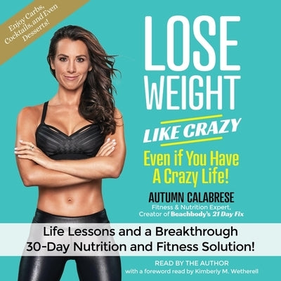 Lose Weight Like Crazy Even If You Have a Crazy Life!: Life Lessons and a Breakthrough 30-Day Nutrition and Fitness Solution! by Calabrese, Autumn