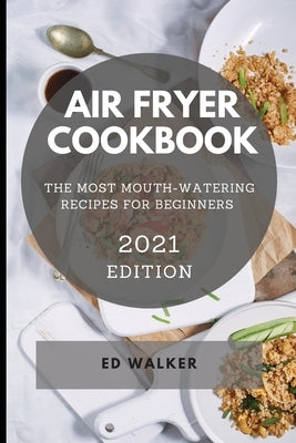 Air Fryer Cookbook 2021edition: The Most Mouth-Watering Recipes for Beginners by Walker, Ed