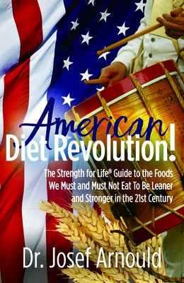 American Diet Revolution!: The Strength for Life(r) Guide to the Foods We Must and Must Not Eat to Be Leaner and Stronger in the 21st Century by Arnould, Josef