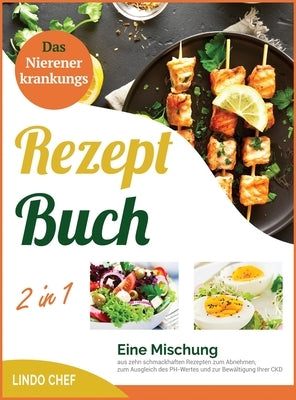 Das Nierenerkrankungs-Rezeptbuch [2 in 1]: Eine Mischung aus zehn schmackhaften Rezepten zum Abnehmen, zum Ausgleich des PH-Wertes und zur Bewältigung by Chef, Lindo