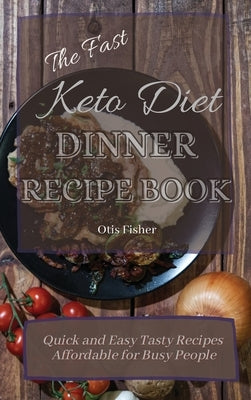 The Fast Keto Diet Dinner Recipe Book: Quick and Easy Tasty Recipes Affordable for Busy People by Fisher, Otis