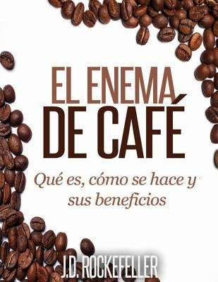 El Enema de Cafe: Que es, como se hace y sus beneficios by Rockefeller, J. D.