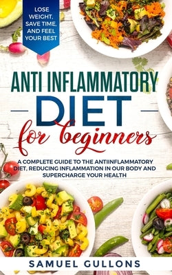 Anti inflammatory diet for beginners: A Complete Guide to The Anti-Inflammatory Diet, Reducing Inflammation in Our Body and Supercharge Your Health. L by Gullons, Samuel