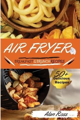 Air Fryer Breakfast and Brunch Recipes: 50+ Easy Mouthwatering recipes to Master your Air Fryer Like a Pro. - May 2021 Edition- by Alan Ross