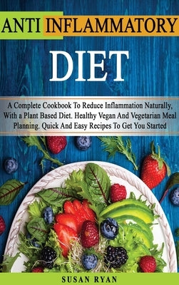 Anti Inflammatory Diet: A Complete Book To Reduce Inflammation Naturally, With a Plant Based Diet. Healthy.Vegan And Vegetarian Meal Planning. by Ryan, Susan