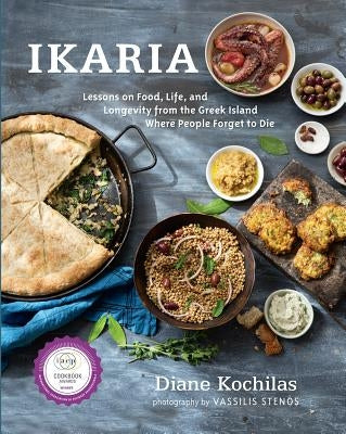 Ikaria: Lessons on Food, Life, and Longevity from the Greek Island Where People Forget to Die: A Cookbook by Kochilas, Diane