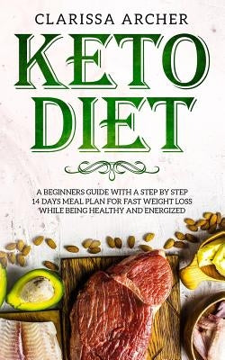 Keto Diet: A Beginners Guide With a Step By Step 14 Days Meal Plan for Fast Weight Loss While Being Healthy and Energized by Archer, Clarissa