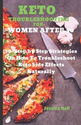 Keto Troubleshooting for Women After 50: 50 Step by Step Strategies On How To Troubleshoot Keto Side Effects (Keto Cure for Women Over 50) by Hall, Jessica