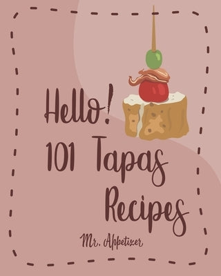 Hello! 101 Tapas Recipes: Best Tapas Cookbook Ever For Beginners [Tapas Recipe Book, Spanish Tapas Cookbook, Traditional Spanish Cookbook, Easy by Appetizer