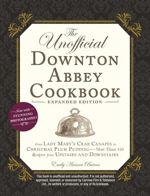 The Unofficial Downton Abbey Cookbook, Expanded Edition: From Lady Mary's Crab Canapés to Christmas Plum Pudding--More Than 150 Recipes from Upstairs by Baines, Emily Ansara