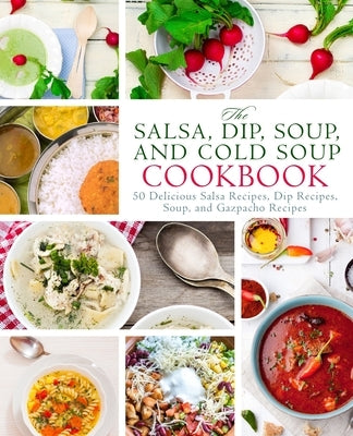 The Salsa, Dip, Soup, and Cold Soup Cookbook: 50 Delicious Salsa Recipes, Dip Recipes, Soup, and Gazpacho Recipes by Press, Booksumo