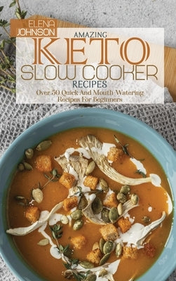 Amazing Keto Slow Cooker Cookbook: Over 50 Quick And Mouth-Watering Recipes For Beginners by Johnson, Elena