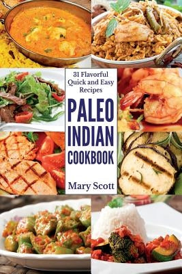 Paleo Indian Cookbook: 31 Flavorful Quick and Easy Recipes by Scott, Mary R.