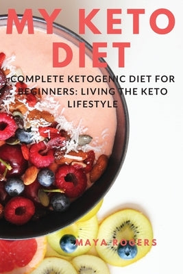 My Keto Diet: Complete Ketogenic Diet for Beginners: Living the Keto Lifestyle by Rogers, Maya