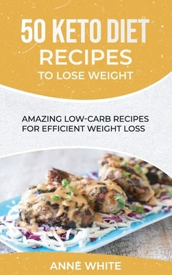 50 Keto Diet Recipes to Lose Weight: Amazing Low-Carb Recipes for Efficient Weight Loss by White, Anne