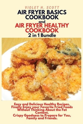 AIR FRYER BASICS COOKBOOK and AIR FRYER HEALTHY COOKBOOK 2 in 1 Bundle: : Easy and Delicious Healthy Recipes, Finally Enjoy your Favorite Fried Foods by Scott, Violet H.