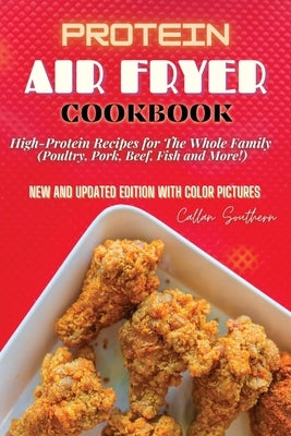 Protein Air Fryer Cookbook: High-Protein Recipes for The Whole Family (Poultry, Pork, Beef, Fish and More!) by Southern, Callan