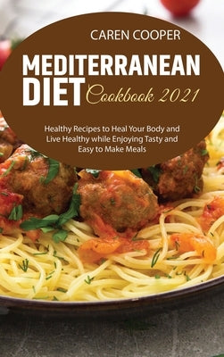 Mediterranean Diet Cookbook 2021: Healthy Recipes to Heal Your Body and Live Healthy while Enjoying Tasty and Easy to Make Meals by Baker, Emily