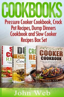 Cookbooks: Pressure Cooker Cookbook, Crock Pot Recipes, Dump Dinners Cookbook And Slow Cooker Recipes Box Set: 180+ Of The Most S by Web, John