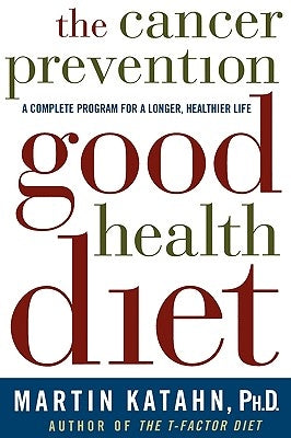 The Cancer Prevention Good Health Diet: A Complete Program for a Longer, Healthier Life by Katahn, Martin