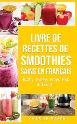 livre de recettes de smoothies sains En français/ healthy smoothie recipe book In French by Mason, Charlie