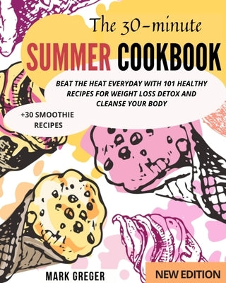 The 30-Minute Summer Cookbook: Beat the Heat Everyday With 101 Healthy Recipes for Weight Loss Detox and Cleanse Your Body (+30 smoothie recipes) by Greger, Mark