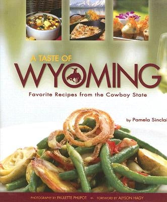 A Taste of Wyoming: Favorite Recipes from the Cowboy State by Sinclair, Pamela