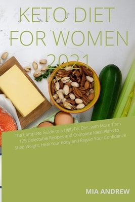 Keto Diet for Women 2021: The Complete Guide to a High-Fat Diet, with More Than 125 Delectable Recipes and complete Meal Plans to Shed Weight, H by Andrew, Mia