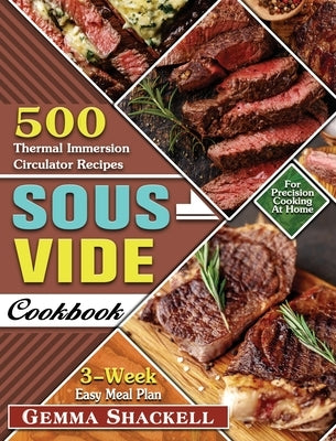 Sous Vide Cookbook: 500 Thermal Immersion Circulator Recipes with 3-Week Easy Meal Plan for Precision Cooking At Home by Shackell, Gemma