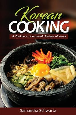 Korean Cooking: A Cookbook of Authentic Recipes of Korea by Schwartz, Samantha