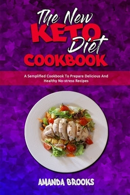 The New Keto Diet Cookbook: A Semplified Cookbook To Prepare Delicious And Healthy No-stress Recipes by Brooks, Amanda