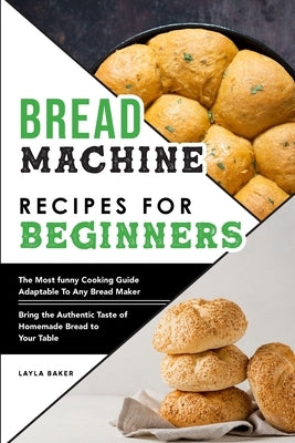 Bread Machine Recipes For Beginners by Baker, Layla