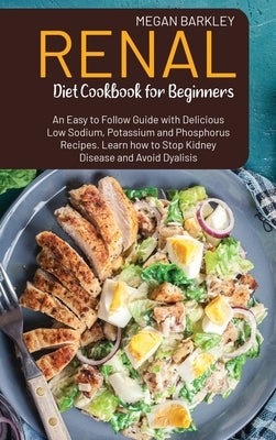 Renal Diet Cookbook for Beginners: An Eas-to-Follow Guide with Delicious Low Sodium Potassium and Phosphorus Recipes. Learn how to Stop Kidney Disease by Barkley, Megan